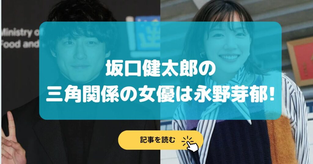 坂口健太郎の三角関係の女優は永野芽郁!共演作やキスシーンは?